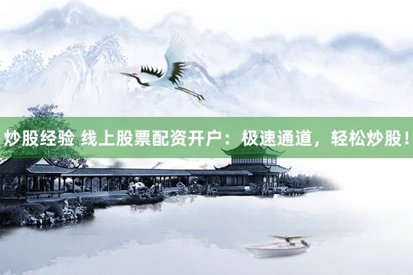 炒股经验 线上股票配资开户：极速通道，轻松炒股！